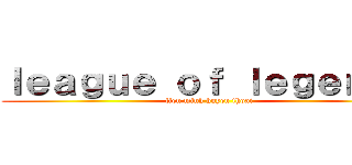 ｌｅａｇｕｅ ｏｆ ｌｅｇｅｎｄｓ (lien minh huyen thoai)