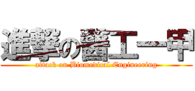 進撃の醫工一甲 (attack on Biomedical Engineering)