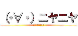 （・∀・）ニヤニヤ (niyaniya)