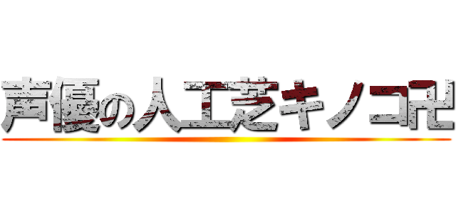 声優の人工芝キノコ卍 ()