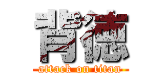 背徳 (attack on titan)