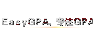 ＥａｓｙＧＰＡ，专注ＧＰＡ提高 ()
