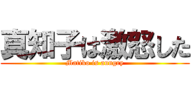 真知子は激怒した (Matiko is aungry)