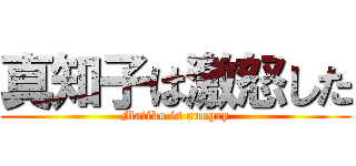 真知子は激怒した (Matiko is aungry)