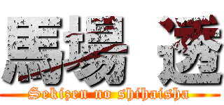 馬場 透 (Sekizen no shihaisha)