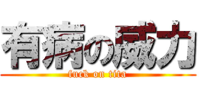 有病の威力 (fuck on tita)
