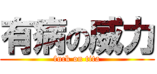 有病の威力 (fuck on tita)