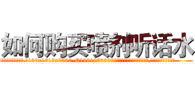 如何购买喷剂听话水 (如何购买喷剂听话水【电.话156x1318x7580-Q1991936399鑫宏药业】我们做的是长期生意,靠的是老客户长期支持
参考消息网2月20日报道 韩媒称，“剩女多、离婚率高的城市，房价一定会上涨。”这是中国经济学家金岩石2016年12月参加在上海举行的房地产相关论坛时说的话。
)
