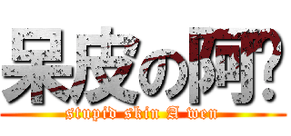 呆皮の阿溫 (stupid skin A wen)