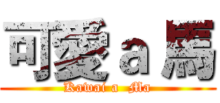 可愛ａ 馬 (Kawai a  Ma)