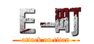Ｅ－町 (attack on titan)