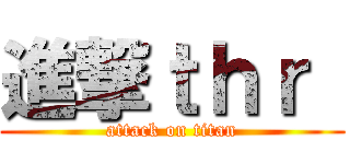 進撃ｔｈｒ  (attack on titan)
