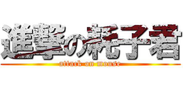 進撃の耗子君 (attack on mouse)