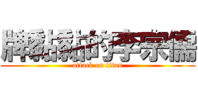 牌黏黏的李宗儒 (attack on titan)