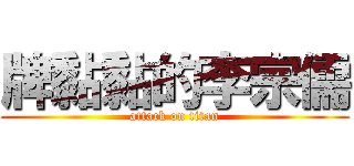 牌黏黏的李宗儒 (attack on titan)