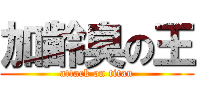 加齢臭の王 (attack on titan)