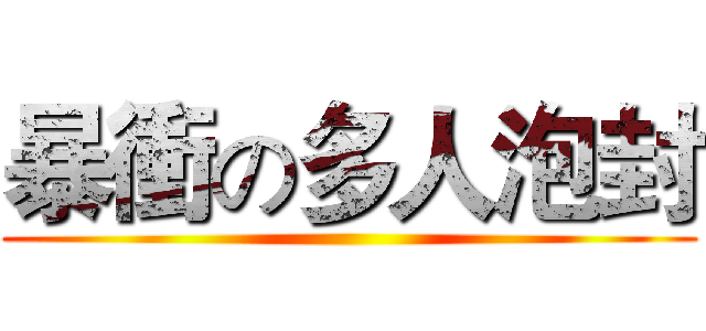 暴衝の多人泡封 ()