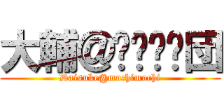 大輔＠乇ㄘ乇ㄘ団 (Daisuke@mochimochi)