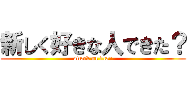 新しく好きな人できた？ (attack on titan)