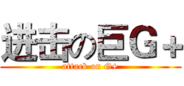 进击の巨Ｇ＋ (attack on G+)