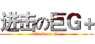 进击の巨Ｇ＋ (attack on G+)