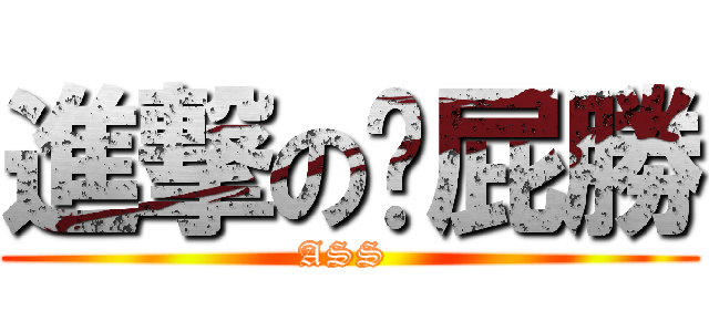 進撃の姣屁勝 (ASS )