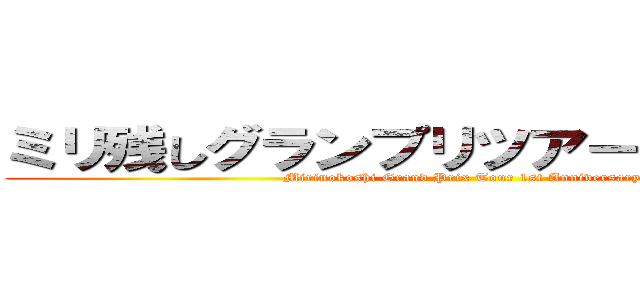 ミリ残しグランプリツアー１周年記念 (Mirinokoshi Grand Prix Tour 1st Anniversary)