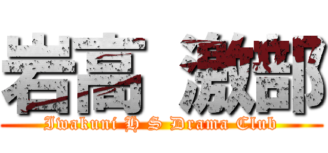 岩高 激部 (Iwakuni H S Drama Club)