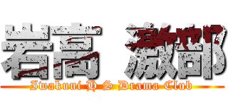 岩高 激部 (Iwakuni H S Drama Club)