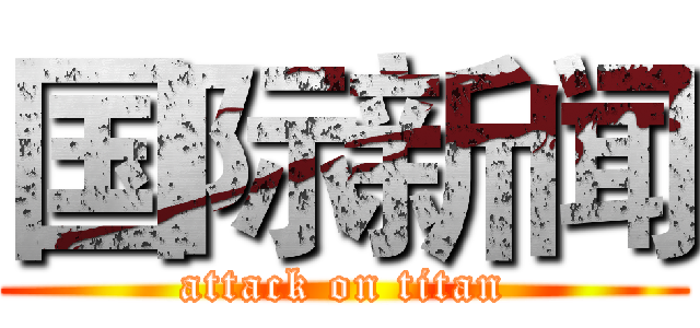 国际新闻 (attack on titan)