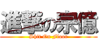 進撃の宗億 (Shit On Floor)