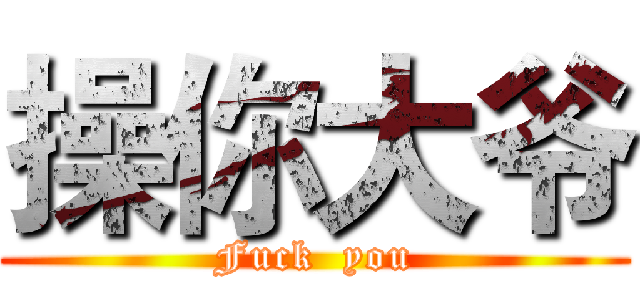 操你大爷 (Fuck  you)