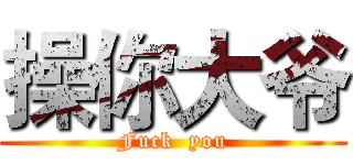 操你大爷 (Fuck  you)