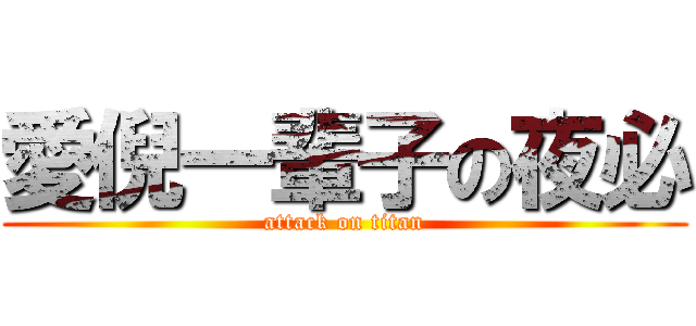 愛倪一輩子の夜必 (attack on titan)