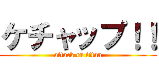 ケチャップ！！ (attack on titan)
