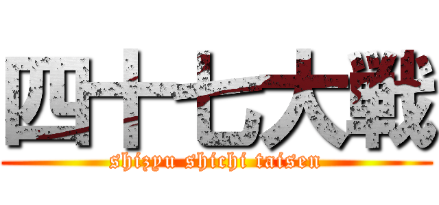 四十七大戦 (shizyu shichi taisen)