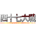 四十七大戦 (shizyu shichi taisen)