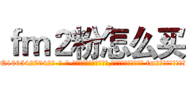 ｆｍ２粉怎么买 (fm2粉怎么买【电-话151x68344x817-Q1065427042元-吉-药-业】我们做的是长期生意,靠的是老客户长期支持 fm2粉怎么买在发表了一篇http://sngk.net/GW8bbl

参考消息网我们做的是长期生意,靠的是老客户长期支持也许我们早该意识到，就连鲍勃·霍斯金斯（金球奖戏剧类电影男主角 
)