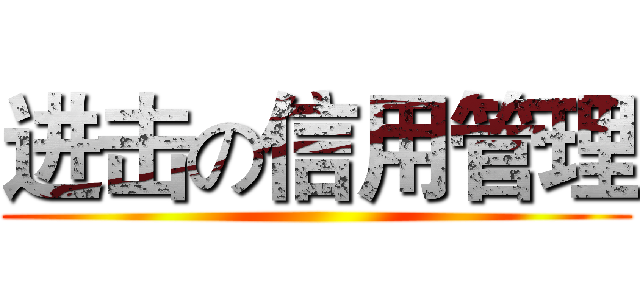 进击の信用管理 ()