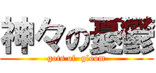 神々の憂鬱 (gots of  gloom)