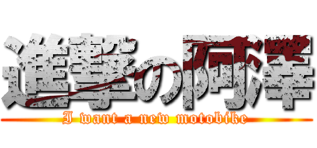 進撃の阿澤 (I want a new motobike)