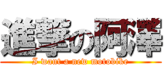 進撃の阿澤 (I want a new motobike)