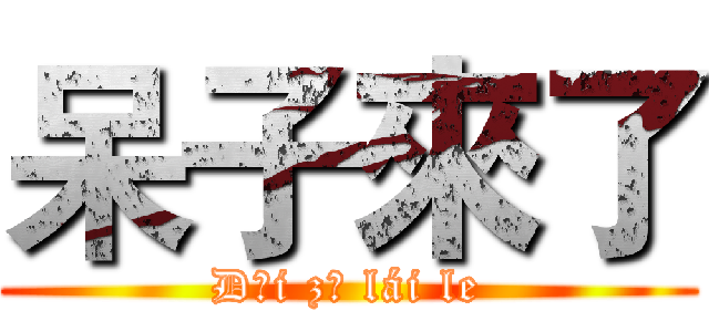 呆子來了 (Dāi zǐ lái le)