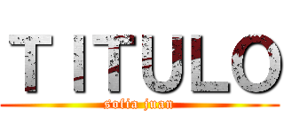 ＴＩＴＵＬＯ (sofia juan)