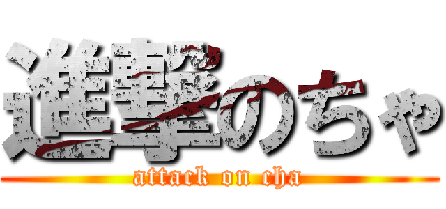 進撃のちゃ (attack on cha)