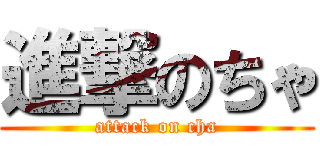 進撃のちゃ (attack on cha)