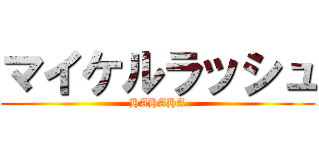 マイケルラッシュ (HAHAHA)