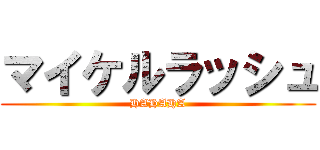 マイケルラッシュ (HAHAHA)