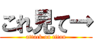 これ見て→ (attack on titan)