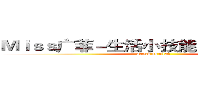 Ｍｉｓｓ广菲－生活小技能 ｇｅｔ √ 合集 (attack on titan)